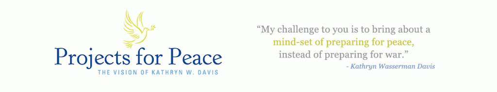 Projects for Peace: The Vision of Kathryn W. Davis "My challenge to you is to bring about a mind-set of preparing for peace, instead of preparing for war."